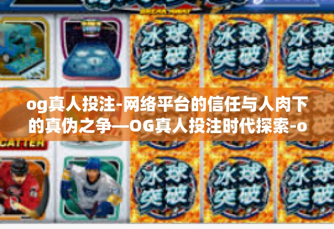og真人投注-网络平台的信任与人肉下的真伪之争—OG真人投注时代探索-og真人投注