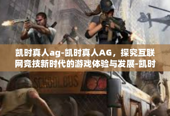 凯时真人ag-凯时真人AG，探究互联网竞技新时代的游戏体验与发展-凯时真人ag