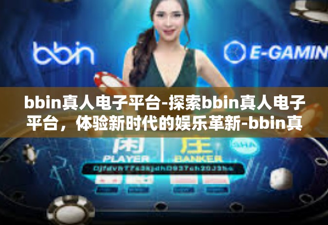 bbin真人电子平台-探索bbin真人电子平台，体验新时代的娱乐革新-bbin真人电子平台