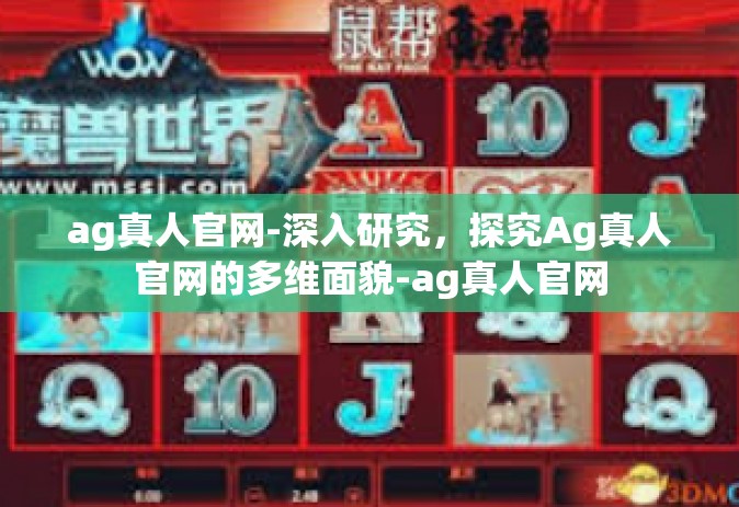 ag真人官网-深入研究，探究Ag真人官网的多维面貌-ag真人官网