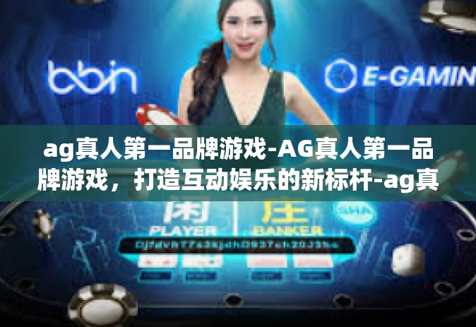 ag真人第一品牌游戏-AG真人第一品牌游戏，打造互动娱乐的新标杆-ag真人第一品牌游戏