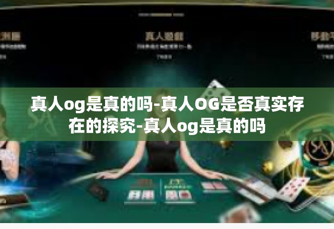 真人og是真的吗-真人OG是否真实存在的探究-真人og是真的吗