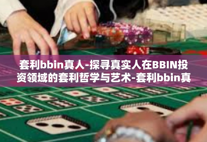 套利bbin真人-探寻真实人在BBIN投资领域的套利哲学与艺术-套利bbin真人