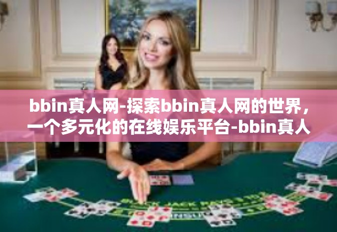 bbin真人网-探索bbin真人网的世界，一个多元化的在线娱乐平台-bbin真人网