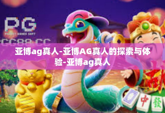 亚博ag真人-亚博AG真人的探索与体验-亚博ag真人