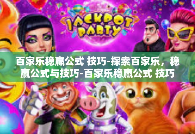 百家乐稳赢公式 技巧-探索百家乐，稳赢公式与技巧-百家乐稳赢公式 技巧