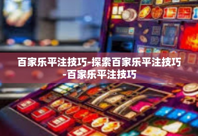 百家乐平注技巧-探索百家乐平注技巧-百家乐平注技巧