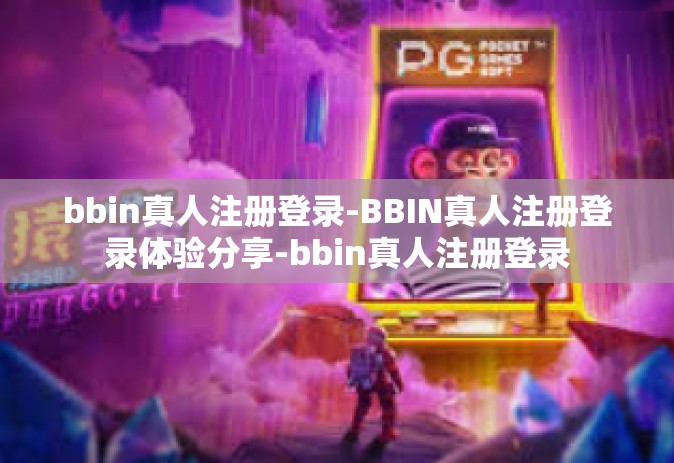 bbin真人注册登录-BBIN真人注册登录体验分享-bbin真人注册登录