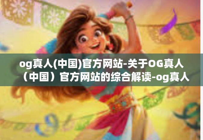 og真人(中国)官方网站-关于OG真人（中国）官方网站的综合解读-og真人(中国)官方网站