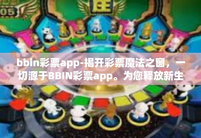 bbin彩票app-揭开彩票魔法之窗，一切源于BBIN彩票app。为您释放新生的激动与无限可能，开启您的彩票梦想之旅。BBIN彩票app不仅是一个简单的彩票平台，更是连接您与幸运之星的桥梁。bbin彩票app