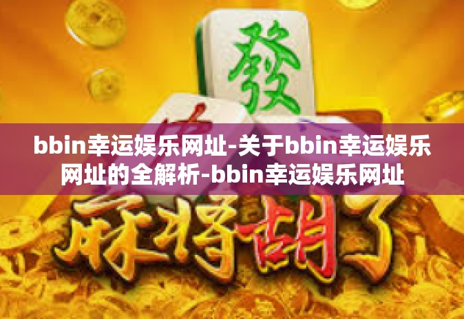 bbin幸运娱乐网址-关于bbin幸运娱乐网址的全解析-bbin幸运娱乐网址
