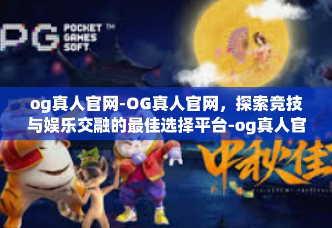 og真人官网-OG真人官网，探索竞技与娱乐交融的最佳选择平台-og真人官网