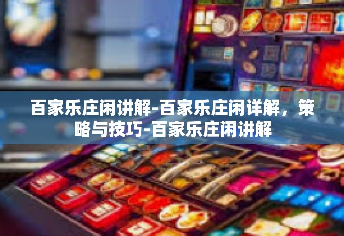 百家乐庄闲讲解-百家乐庄闲详解，策略与技巧-百家乐庄闲讲解
