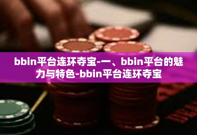 bbin平台连环夺宝-一、bbin平台的魅力与特色-bbin平台连环夺宝