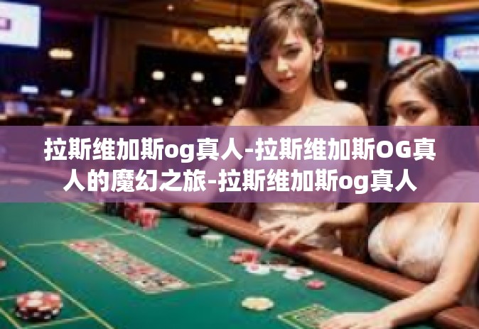 拉斯维加斯og真人-拉斯维加斯OG真人的魔幻之旅-拉斯维加斯og真人