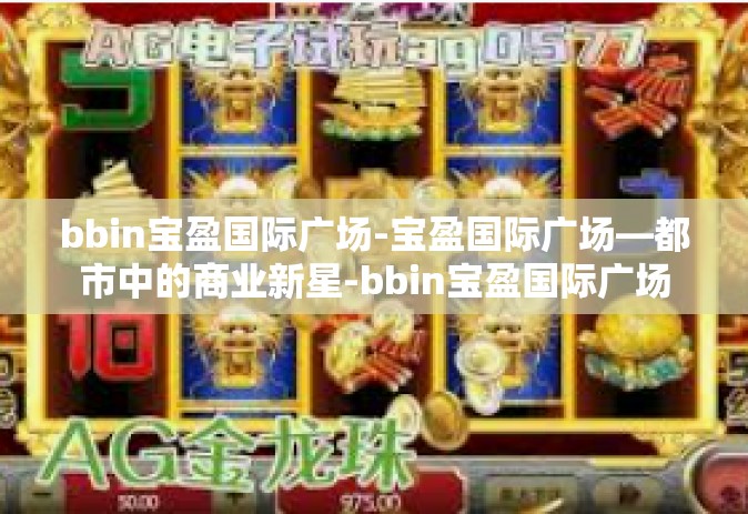 bbin宝盈国际广场-宝盈国际广场—都市中的商业新星-bbin宝盈国际广场