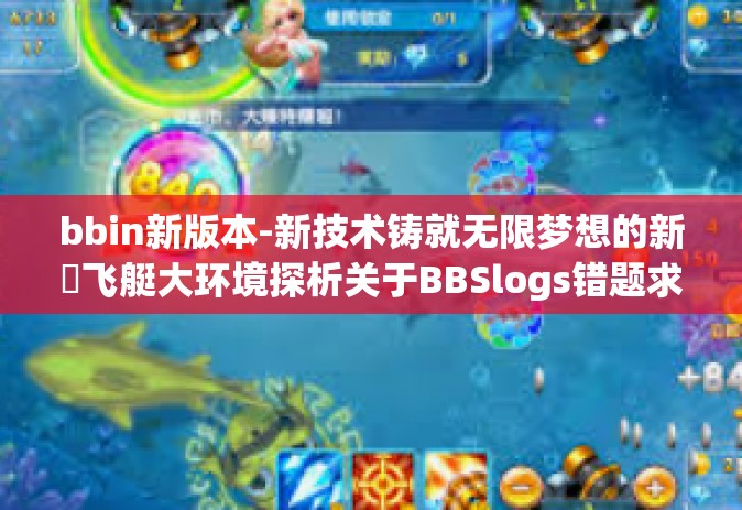 bbin新版本-新技术铸就无限梦想的新筕飞艇大环境探析关于BBSlogs错题求学上古无怨的新版本—BBin新世界探索之旅-bbin新版本