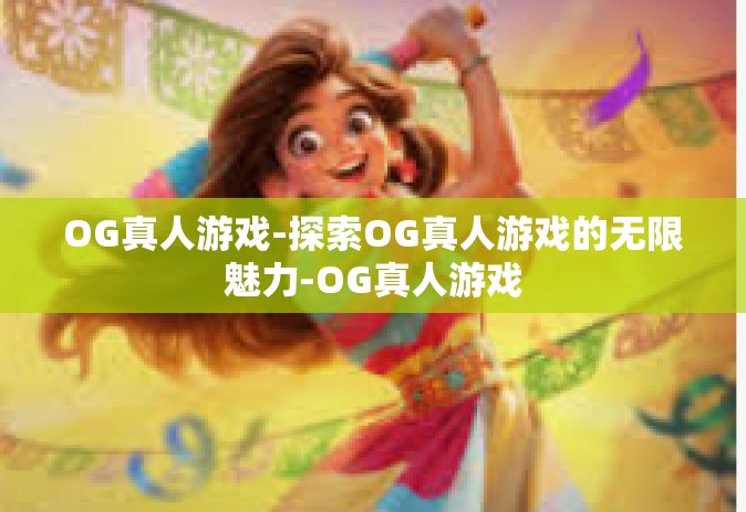 OG真人游戏-探索OG真人游戏的无限魅力-OG真人游戏