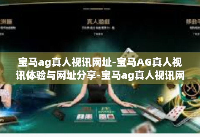 宝马ag真人视讯网址-宝马AG真人视讯体验与网址分享-宝马ag真人视讯网址
