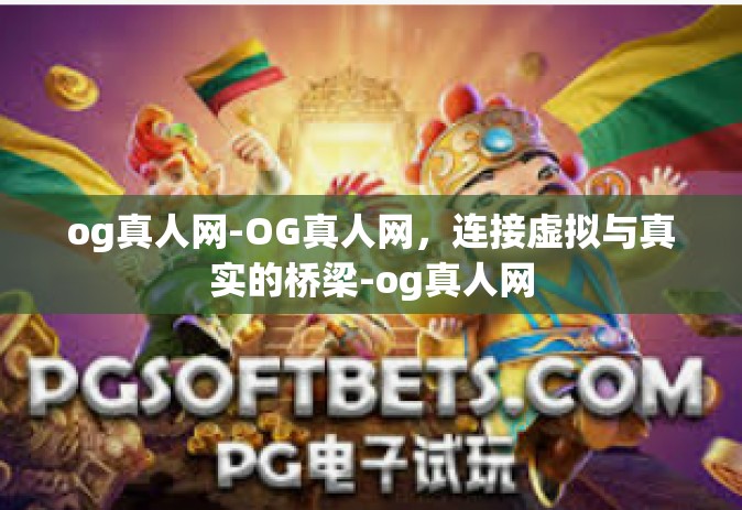 og真人网-OG真人网，连接虚拟与真实的桥梁-og真人网