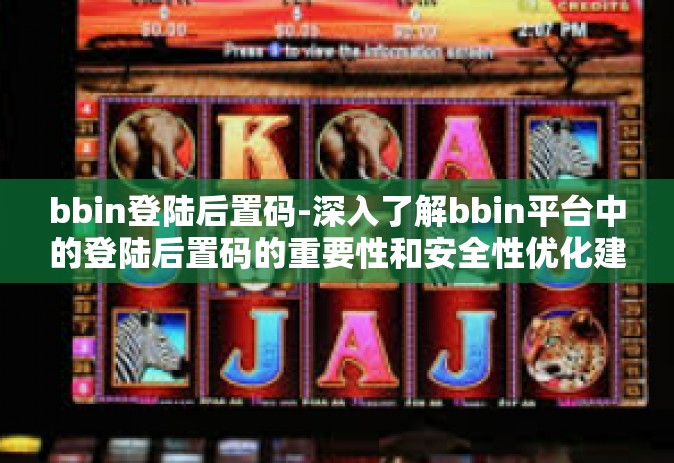 bbin登陆后置码-深入了解bbin平台中的登陆后置码的重要性和安全性优化建议-bbin登陆后置码