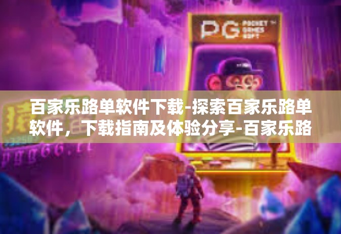 百家乐路单软件下载-探索百家乐路单软件，下载指南及体验分享-百家乐路单软件下载