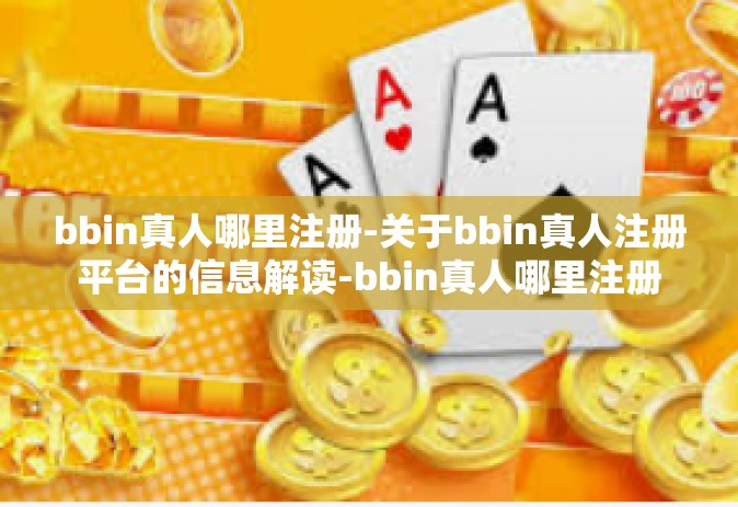 bbin真人哪里注册-关于bbin真人注册平台的信息解读-bbin真人哪里注册