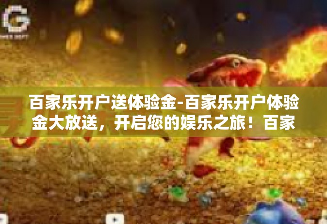 百家乐开户送体验金-百家乐开户体验金大放送，开启您的娱乐之旅！百家乐开户送体验金
