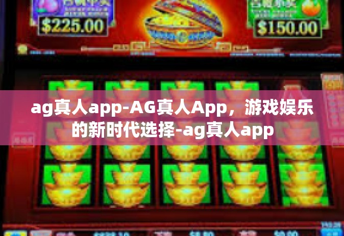 ag真人app-AG真人App,游戏娱乐的新时代选择-ag真人app ag真人app-AG真人App,游戏娱乐的新时代选择-ag真人app