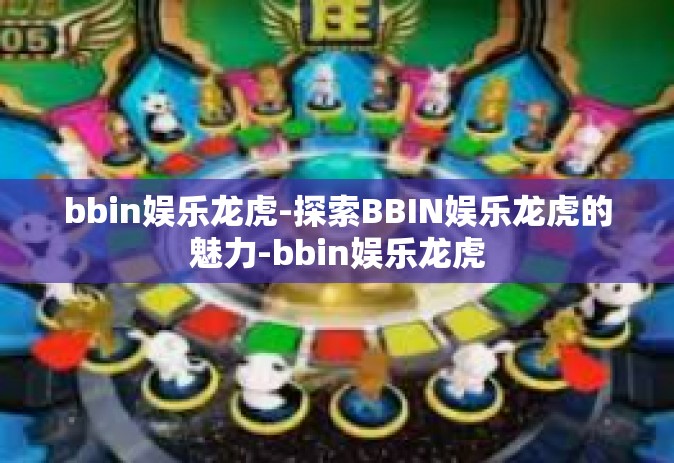 bbin娱乐龙虎-探索BBIN娱乐龙虎的魅力-bbin娱乐龙虎 bbin娱乐龙虎-探索BBIN娱乐龙虎的魅力-bbin娱乐龙虎
