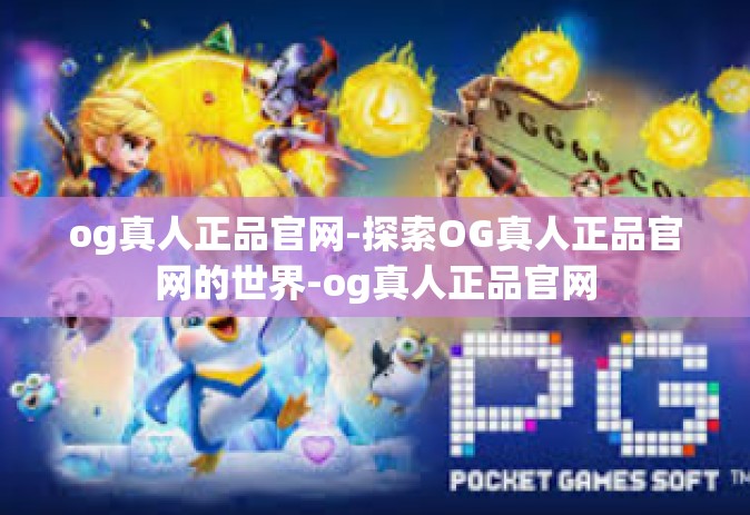og真人正品官网-探索OG真人正品官网的世界-og真人正品官网 og真人正品官网-探索OG真人正品官网的世界-og真人正品官网